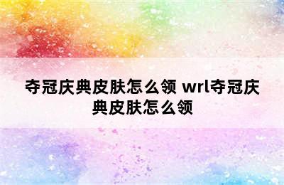 夺冠庆典皮肤怎么领 wrl夺冠庆典皮肤怎么领